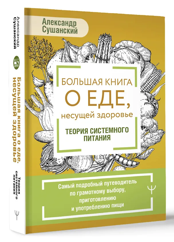 Книга Большая книга о еде, несущей здоровье. Теория системного питания. Самый подробный путеводитель по грамотному выбору, приготовлению и употреблению пищи (Александр Сушанский) — 5