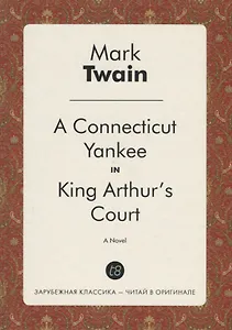 A Connecticut Yankee in King Arthur`s Court. A Novel