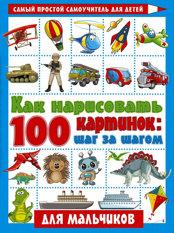 Книга Как нарисовать 100 картинок: шаг за шагом. Для мальчиков () — 1