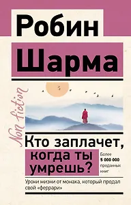 Кто заплачет, когда ты умрешь? Уроки жизни от монаха, который продал свой "феррари"