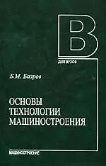 Книга МАШИНОСТРОЕНИЕ Базров Основы технологии машиностроения. Учебник для вузов, 2-е изд. ()