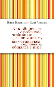 Как общаться с ребенком, чтобы он рос счастливым, и как оставаться счастливым, общаясь с ним