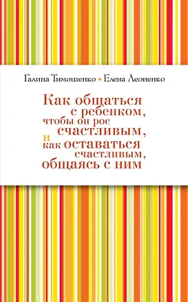 Книга Как общаться с ребенком, чтобы он рос счастливым, и как оставаться счастливым, общаясь с ним ()