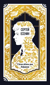 Сергей Есенин: С белых яблонь дым. Избранное. Вечные истории