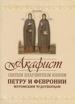 Книга Акафист святым благоверным князю Петру и Февронии Муромским Чудотворцам ()