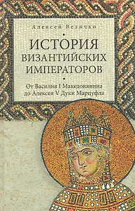 История Византийских императоров. От Василия I Македонянина до Алексея V Дуки Мурцуфла