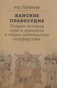 Ханское правосудие Очерки истории суда и процесса в тюрко-монгольских государствах: От Чингис-хана до начала XX века