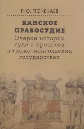 Ханское правосудие Очерки истории суда и процесса в тюрко-монгольских государствах: От Чингис-хана до начала XX века — 3067703 — 1