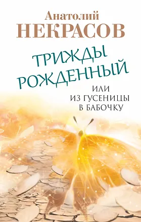 Книга Трижды рожденный, или Из гусеницы в бабочку (Анатолий Некрасов)