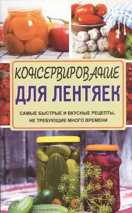 Консервирование для лентяек. Самые быстрые и вкусные рецепты, не требующие много времени — 2525130 — 1