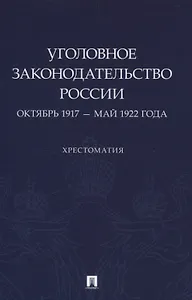 Уголовное законодательство России: октябрь 1917 – май 1922 года. Хрестоматия.