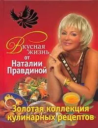 Вкусная жизнь от Наталии Правдиной. Золотая коллекция кулинарных рецептов