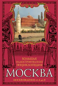 Москва: Большая иллюстрированная энциклопедия: Москвоведение от А до Я