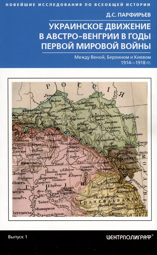 Книга Украинское движение в Австро-Венгрии в годы Первой мировой войны. Между Веной, Берлином и Киевом. 1914-1918 гг. (Дмитрий Парфирьев) — 1