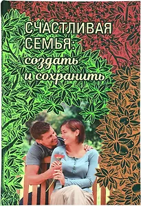 Счастливая семья: создать и сохранить. Беседы греческих духовников