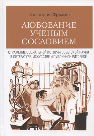 Любование ученым сословием. Отражение социальной истории советской науки в литературе, искусстве и публичной риторике — 2941900 — 1