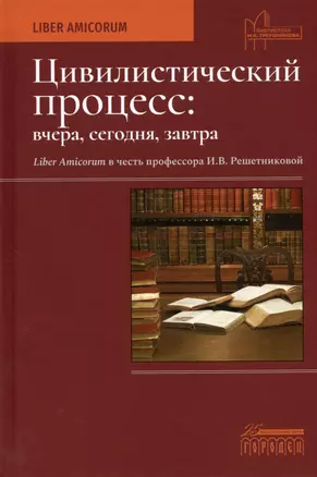 Цивилистический процесс: вчера, сегодня, завтра. Liber Amicorum в честь профессора И.В. Решетниковой — 2980608 — 1