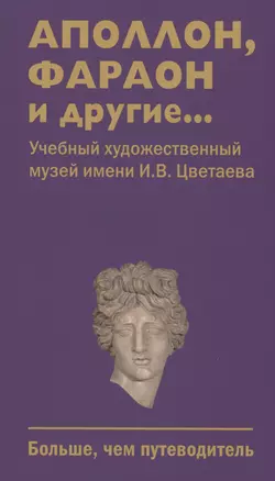 Аполлон, фараон и другие... Учебный художественный музей имени И.В.Цветаева. Больше,чем путеводитель — 3036471 — 1