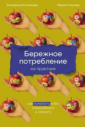 Книга Бережное потребление на практике: Как полюбить себя, окружающих и планету (Екатерина Колчанова, Мария Гельман)