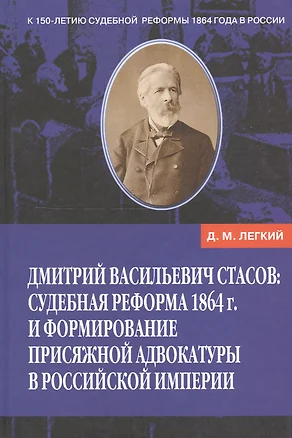 Дмитрий Васильевич Стасов: Судебная реформа 1864 г. и формирование присяжной адвокатуры в Российской империи. — 2549362 — 1