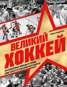 Великий хоккей. Легендарные победы и герои советского и российского спорта