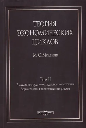 Книга Теория экономических циклов. Tом II. Разделение труда - определяющий источник формирования экономических циклов (Михаил Мельник)