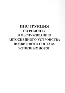 Инструкция по ремонту и обслуживанию автосцепного устройства подвижного состава железных дорог.