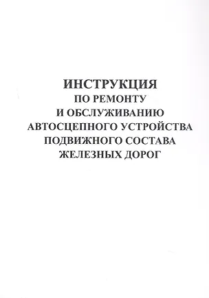Книга Инструкция по ремонту и обслуживанию автосцепного устройства подвижного состава железных дорог. ()