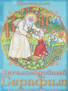 Ангелоподобный Серафим. Житие преподобного Серафима Саровского