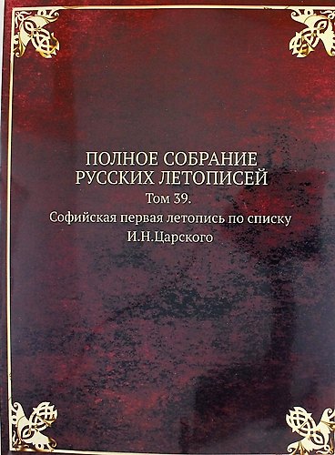 Книга Полное Собрание Русских Летописей: Том 39. Софийская первая летопись по списку И.Н.Царского () — 1