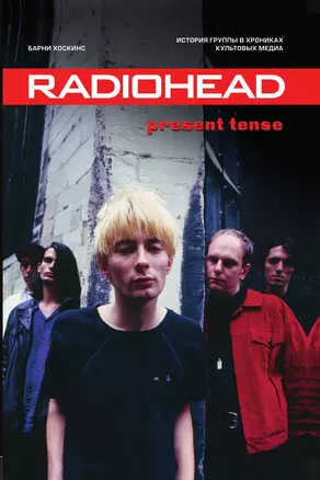 Radiohead. Present Tense. История группы в хрониках культовых медиа — 3041853 — 1