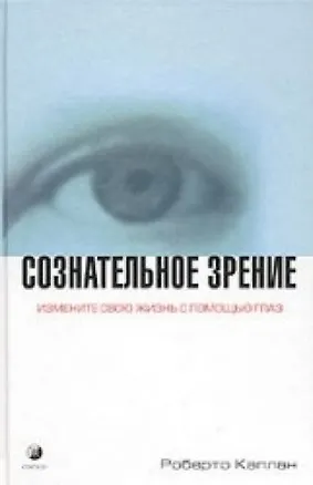 Книга Сознательное зрение Измените свою жизнь с помощью глаз. Каплан Р. (София) ()