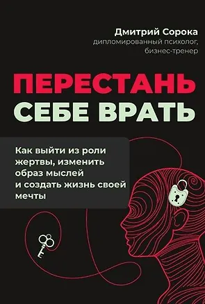 Книга Перестань себе врать: как выйти из роли жертвы, изменить образ мыслей и создать жизнь своей мечты (Дмитрий Сорока)