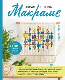 Новая школа макраме: современное руководство по вязанию узлов для более чем 100 проектов из свежей пряжи