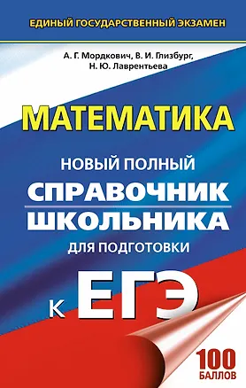 Книга ЕГЭ. Математика. Новый полный справочник школьника для подготовки к ЕГЭ (Александр Мордкович, Наталья Лаврентьева, Вита Глизбург)