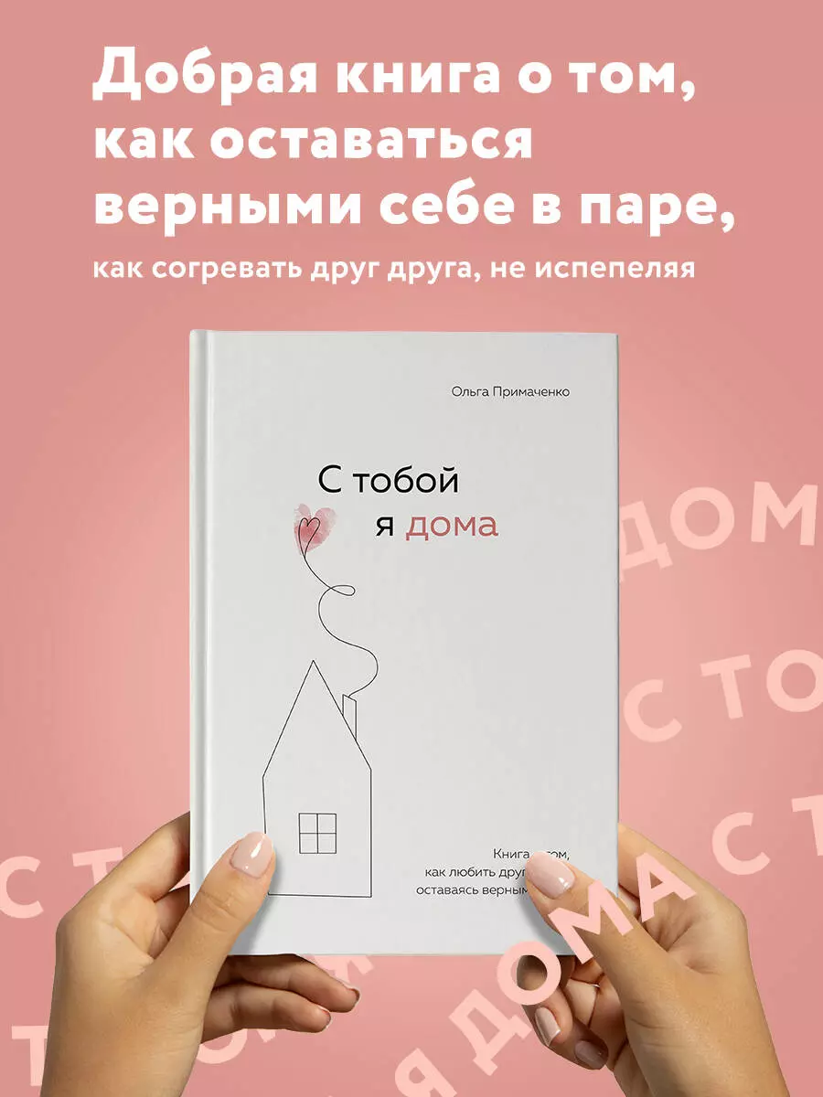 С тобой я дома. Книга о том, как любить друг друга, оставаясь верными себе  (Ольга Примаченко) - купить книгу с доставкой в интернет-магазине  «Читай-город». ISBN: 978-5-04-121649-8