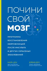 Почини свой мозг. Программа восстановления нейрофункций после инсульта и других серьезных заболеваний