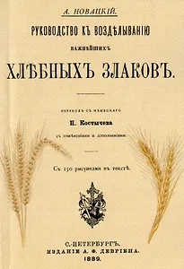 Руководство къ возделыванию важнейшихъ хлебныхъ злаковъ (Репринтное издание)