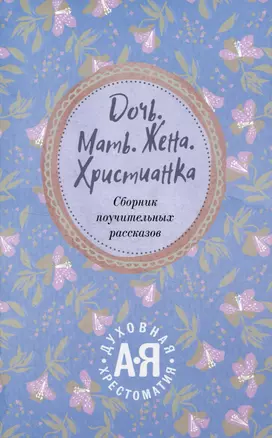 Дочь. Мать. Жена. Христианка/ Сборник поучительных рассказов и стихотворений — 2644011 — 1