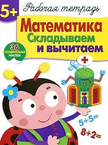 Рабочая тетрадь  с наклейками 5+. Математика. Складываем и вычитаем