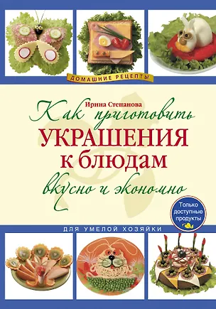 Книга Как приготовить украшения к блюдам вкусно и экономно (Ирина Степанова)