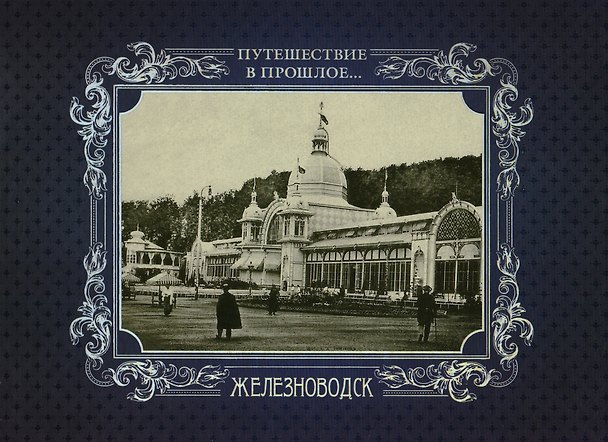Книга Альбом Путешествие в прошлое Железноводск (тв. пер.) () — 1