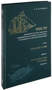 Реестр кораблей и других объектов подводного историко-культурного наследия Российской Федерации. Том 1. Финский залив. Книга 1. Корабли и суда XVIII века. Часть 1