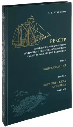 Реестр кораблей и других объектов подводного историко-культурного наследия Российской Федерации. Том 1. Финский залив. Книга 1. Корабли и суда XVIII века. Часть 1 — 2679100 — 1