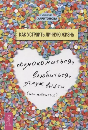 Как устроить личную жизнь. Познакомиться, влюбиться, замуж выйти или жениться — 2624549 — 1