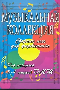 Музыкальная коллекция. Сборник пьес для фортепиано. Для учащихся 3-4 классов ДМШ. 2-е изд.