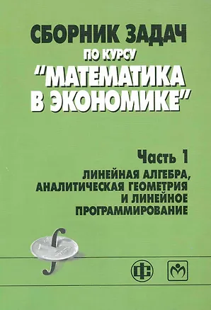 Книга Сборник задач по курсу "Математика в экономике". В 3 частях. Часть 1. Линейная алгебра, аналитическая геометрия и линейное программирование : учебное ()
