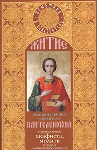 Житие великомученика Пантелеимона  с приложением акафиста, молитв и других необходимых сведений.