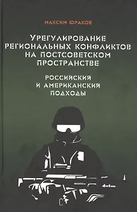 Урегулирование региональных конфликтов на постсоветском пространстве. Российский и американский подходы. Монография