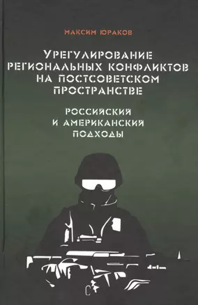 Урегулирование региональных конфликтов на постсоветском пространстве. Российский и американский подходы. Монография — 2790666 — 1